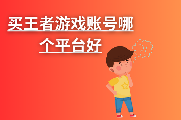买王者游戏账号哪个平台好？