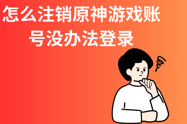 怎么注销原神游戏账号没办法登录？