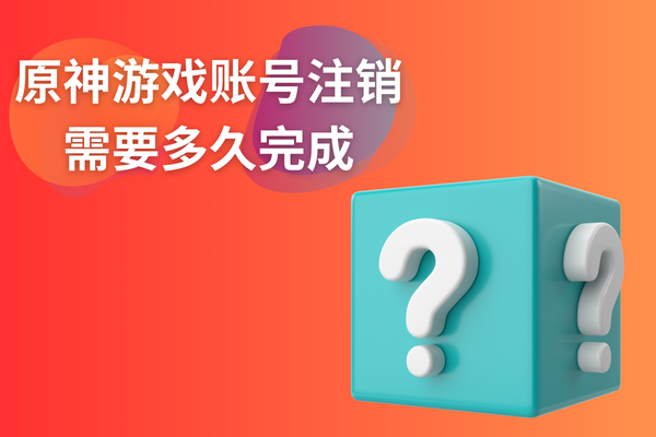 原神游戏账号注销需要多久完成？