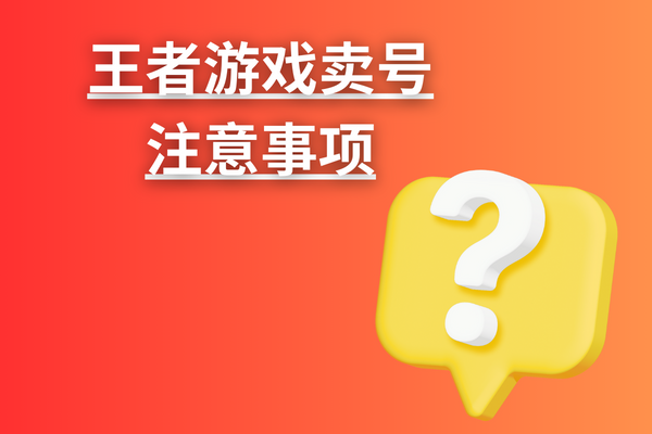 王者游戏卖号注意事项？