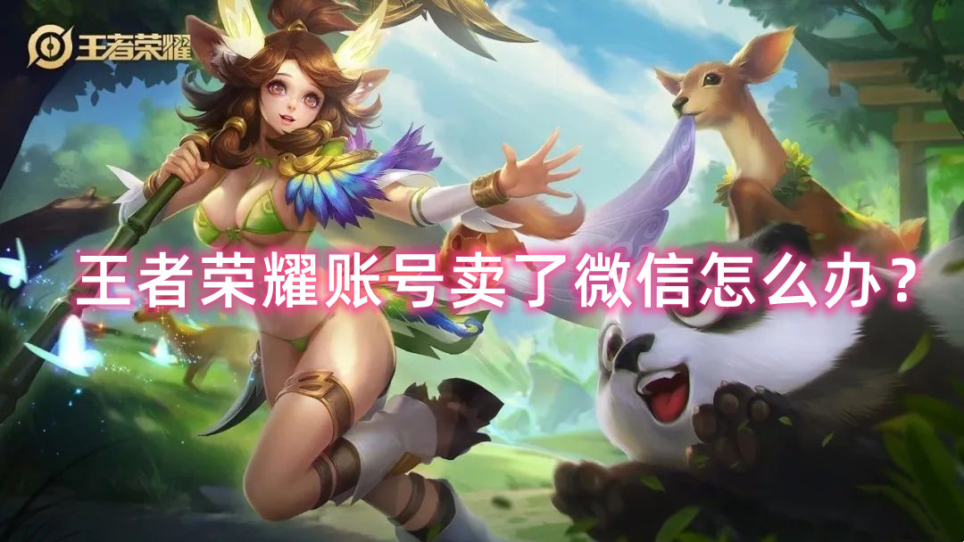 王者荣耀账号卖了微信怎么办？